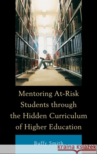 Mentoring At-Risk Students through the Hidden Curriculum of Higher Education Buffy Smith 9780739165669 Lexington Books