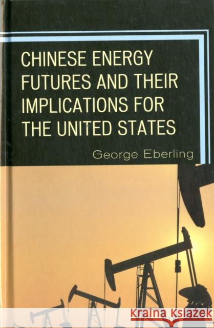 Chinese Energy Futures and Their Implications for the United States Eberling, George 9780739165683