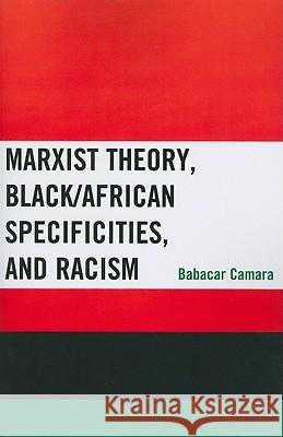 Marxist Theory, Black/African Specificities, and Racism Babacar Camara 9780739165713