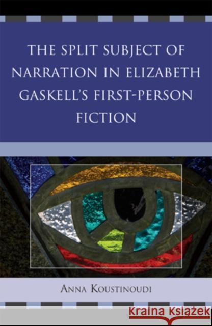 The Split Subject of Narration in Elizabeth Gaskell's First Person Fiction Anna Koustinoudi 9780739166086 Lexington Books