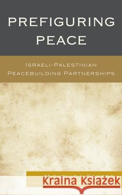 Prefiguring Peace: Israeli-Palestinian Peacebuilding Partnerships Gawerc, Michelle I. 9780739166109 Lexington Books