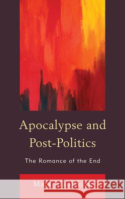 Apocalypse and Post-Politics: The Romance of the End Mary Manjikian 9780739166222