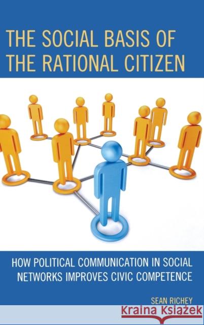 The Social Basis of the Rational Citizen: How Political Communication in Social Networks Improves Civic Competence Richey, Sean 9780739166307