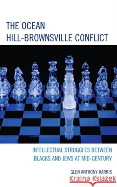The Ocean Hill-Brownsville Conflict: Intellectual Struggles Between Blacks and Jews at Mid-Century Harris, Glen Anthony 9780739166833 Lexington Books