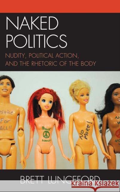 Naked Politics: Nudity, Political Action, and the Rhetoric of the Body Lunceford, Brett 9780739167090 Lexington Books