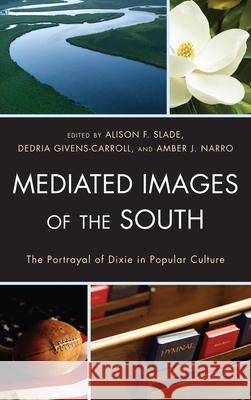 Mediated Images of the South: The Portrayal of Dixie in Popular Culture Slade, Alison 9780739167151 Lexington Books