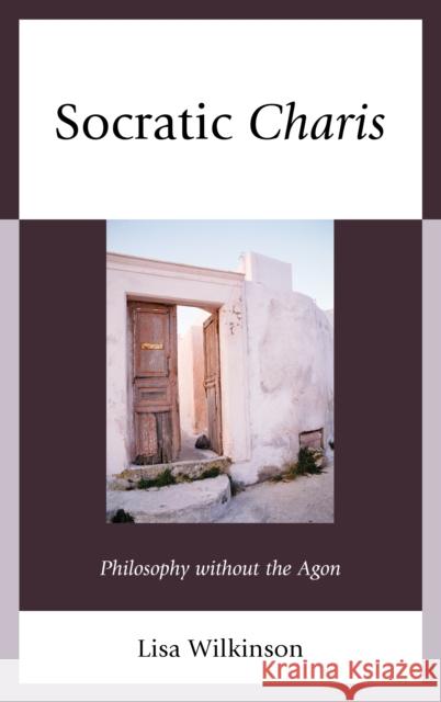 Socratic Charis: Philosophy without the Agon Wilkinson, Lisa Atwood 9780739167175 Lexington Books