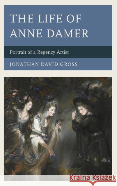 The Life of Anne Damer: Portrait of a Regency Artist Gross, Jonathan David 9780739167656