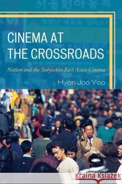 Cinema at the Crossroads: Nation and the Subject in East Asian Cinema Yoo, Hyon Joo 9780739167823