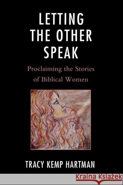 Letting the Other Speak: Proclaiming the Stories of Biblical Women Hartman, Tracy 9780739167847 Lexington Books