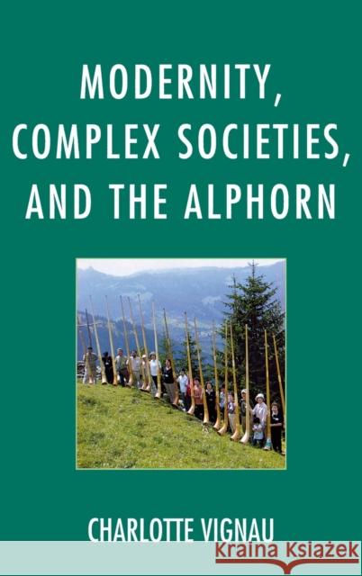 Modernity, Complex Societies, and the Alphorn Charlotte Vignau 9780739167977 Lexington Books