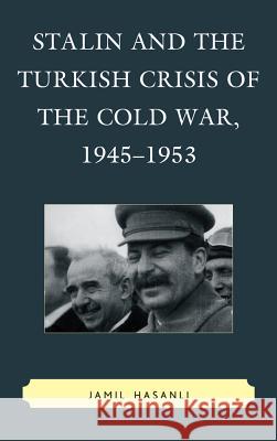 Stalin and the Turkish Crisis of the Cold War, 1945-1953 Jamil Hasanli 9780739168073 Lexington Books