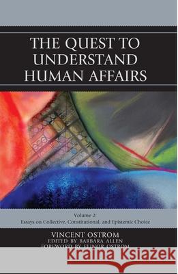 The Quest to Understand Human Affairs: Essays on Collective, Constitutional, and Epistemic Choice, Volume 2 Ostrom, Vincent 9780739168110