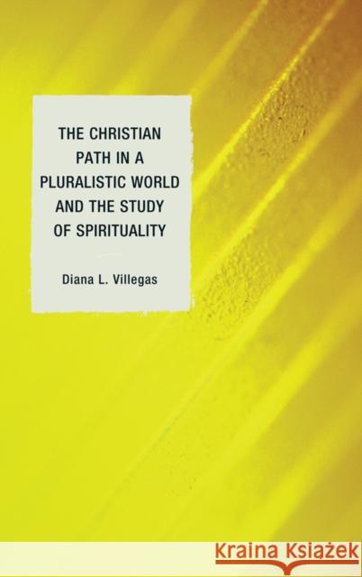 The Christian Path in a Pluralistic World and the Study of Spirituality Villegas, Diana L. 9780739168127 