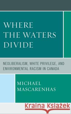 Where the Waters Divide: Neoliberalism, White Privilege, and Environmental Racism in Canada Mascarenhas, Michael 9780739168271 Lexington Books