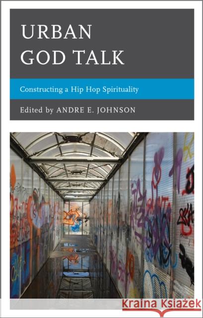 Urban God Talk: Constructing a Hip Hop Spirituality Johnson, Andre E. 9780739168295 Lexington Books