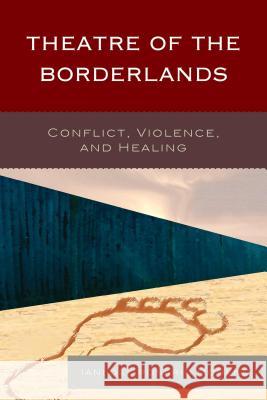 Theatre of the Borderlands: Conflict, Violence, and Healing Moreno Iani del Rosario                  Iani De 9780739168660 Lexington Books