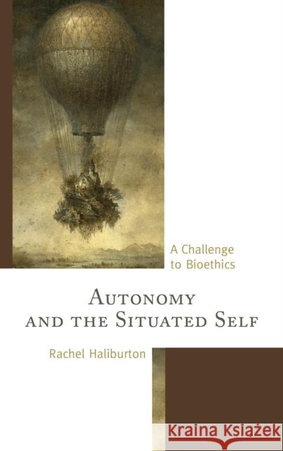 Autonomy and the Situated Self: A Challenge to Bioethics Haliburton, Rachel 9780739168714 Lexington Books