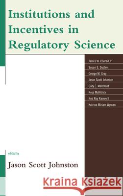 Institutions and Incentives in Regulatory Science Jason Scott Johnston James W., Jr. Conrad Susan Dudley 9780739169469