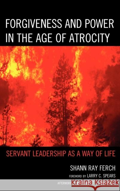 Forgiveness and Power in the Age of Atrocity: Servant Leadership as a Way of Life Ferch, Shann Ray 9780739169483