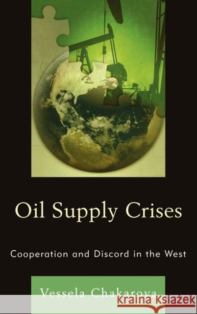 Oil Supply Crises: Cooperation and Discord in the West Chakarova, Vessela 9780739169759 0