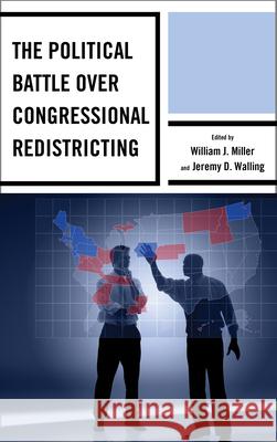 The Political Battle over Congressional Redistricting William J. Miller Jeremy D. Walling Rickert Althaus 9780739169834 Lexington Books