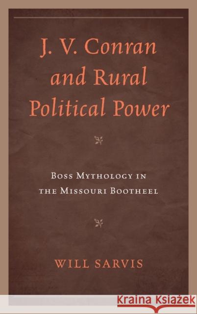 J. V. Conran and Rural Political Power: Boss Mythology in the Missouri Bootheel Sarvis, Will 9780739169858 Lexington Books