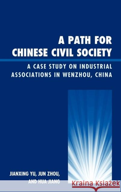 A Path for Chinese Civil Society: A Case Study on Industrial Associations in Wenzhou, China Yu, Jianxing 9780739170076 Lexington Books