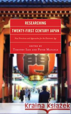 Researching Twenty-First Century Japan: New Directions and Approaches for the Electronic Age Iles, Timothy 9780739170144 Lexington Books