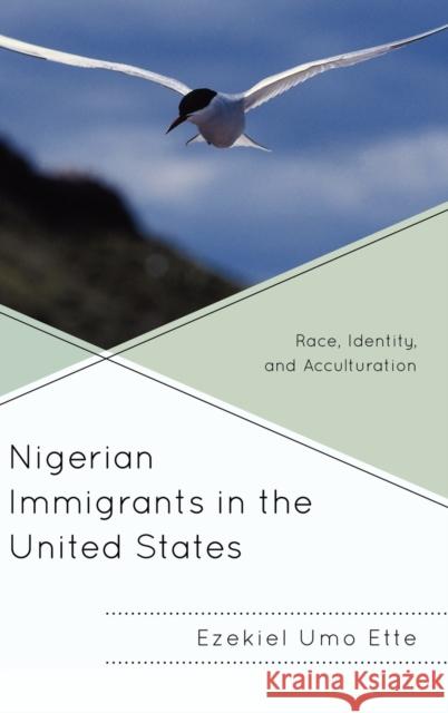 Nigerian Immigrants in the United States : Race, Identity, and Acculturation Ezekiel Umo Ette 9780739170397 Lexington Books