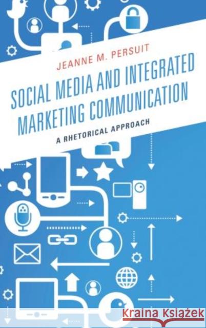 Social Media and Integrated Marketing Communication: A Rhetorical Approach Persuit, Jeanne M. 9780739171134 Lexington Books