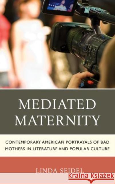 Mediated Maternity: Contemporary American Portrayals of Bad Mothers in Literature and Popular Culture Seidel, Linda 9780739171172 0