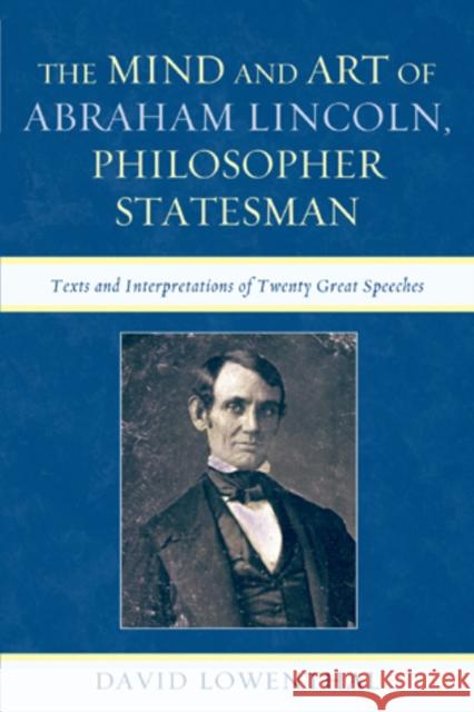 The Mind and Art of Abraham Lincoln, Philosopher Statesman: Texts and Interpretations of Twenty Great Speeches Lowenthal, David 9780739171264