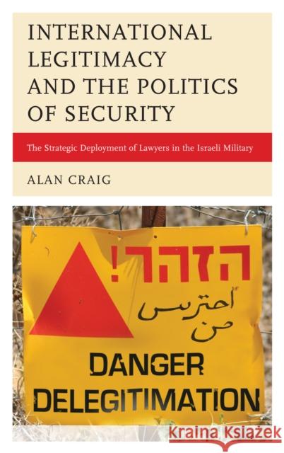 International Legitimacy and the Politics of Security: The Strategic Deployment of Lawyers in the Israeli Military Craig, Alan 9780739171462