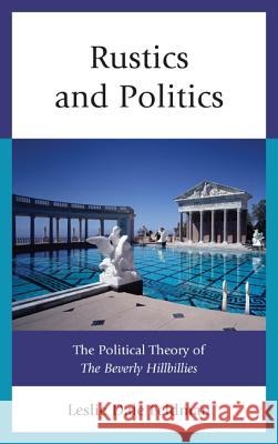 Rustics and Politics: The Political Theory of The Beverly Hillbillies Feldman, Leslie Dale 9780739171486 Lexington Books