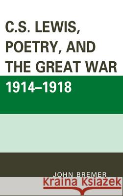 C.S. Lewis, Poetry, and the Great War 1914-1918 John Bremer 9780739171523