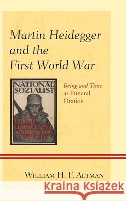 Martin Heidegger and the First World War: Being and Time as Funeral Oration Altmanxx, Xxwilliam H. F. 9780739171684 0