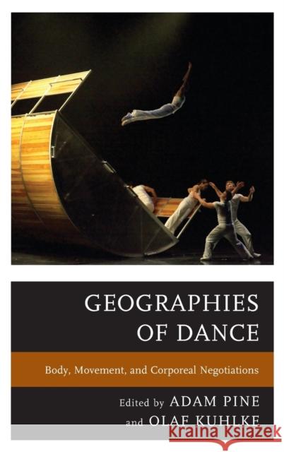 Geographies of Dance: Body, Movement, and Corporeal Negotiations Pine, Adam M. 9780739171844