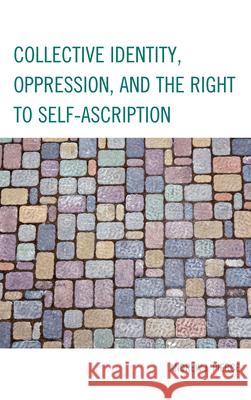 Collective Identity, Oppression, and the Right to Self-Ascription Andrew J. Pierce 9780739171905 Lexington Books