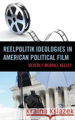 Reelpolitik Ideologies in American Political Film Beverly Merrill Kelley 9780739172070 Lexington Books