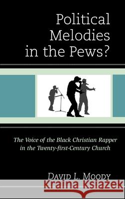Political Melodies in the Pews?: The Voice of the Black Christian Rapper in the Twenty-first-Century Church Moody, David L. 9780739172360