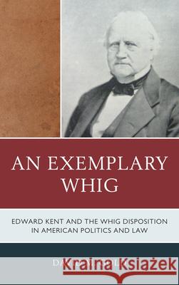 An Exemplary Whig: Edward Kent and the Whig Disposition in American Politics and Law Gold, David M. 9780739172728