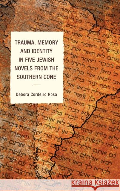 Trauma, Memory and Identity in Five Jewish Novels from the Southern Cone Debora Cordeir 9780739172971 Lexington Books