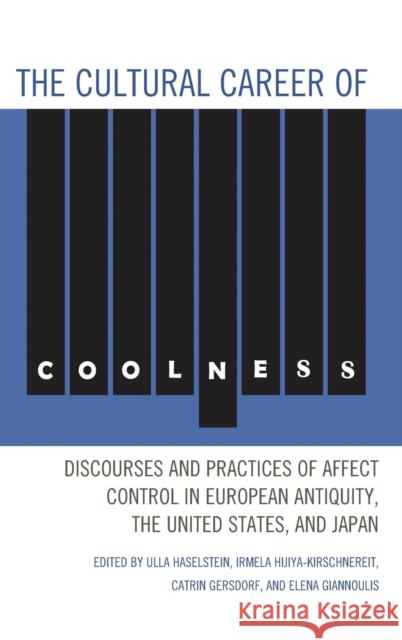 The Cultural Career of Coolness: Discourses and Practices of Affect Control in European Antiquity, the United States, and Japan Haselstein, Ulla 9780739173169 Lexington Books