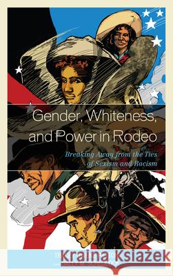 Gender, Whiteness, and Power in Rodeo: Breaking Away from the Ties of Sexism and Racism Patton, Tracey Owens 9780739173206 Lexington Books