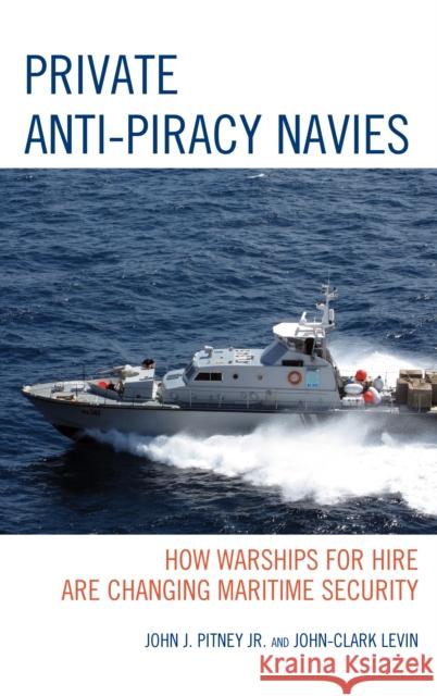 Private Anti-Piracy Navies: How Warships for Hire are Changing Maritime Security Pitney, John J. 9780739173329