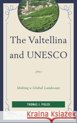 The Valtellina and UNESCO: Making a Global Landscape Puleo, Thomas J. 9780739173466 Lexington Books