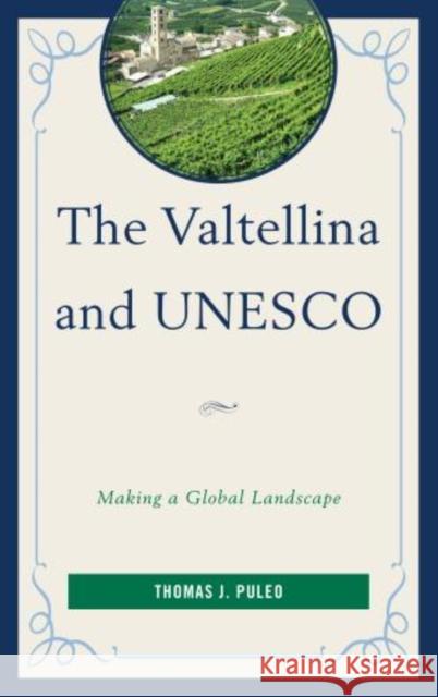 The Valtellina and UNESCO: Making a Global Landscape Puleo, Thomas J. 9780739173466 Lexington Books