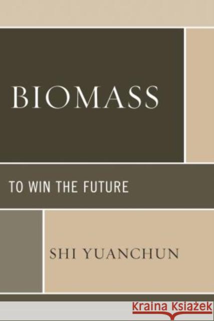 Biomass : To Win the Future Shi Yuanchun 9780739173701 Lexington Books