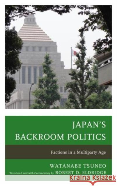 Japan's Backroom Politics: Factions in a Multiparty Age Eldridge, Robert D. 9780739173893